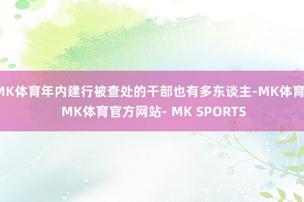 MK体育年内建行被查处的干部也有多东谈主-MK体育- MK体育官方网站- MK SPORTS