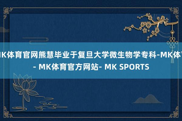 MK体育官网熊慧毕业于复旦大学微生物学专科-MK体育- MK体育官方网站- MK SPORTS