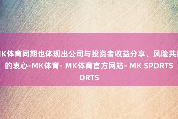 MK体育同期也体现出公司与投资者收益分享、风险共担的衷心-MK体育- MK体育官方网站- MK SPORTS