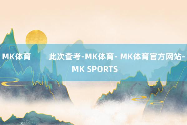 MK体育        此次查考-MK体育- MK体育官方网站- MK SPORTS
