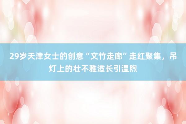 29岁天津女士的创意“文竹走廊”走红聚集，吊灯上的壮不雅滋长引温煦