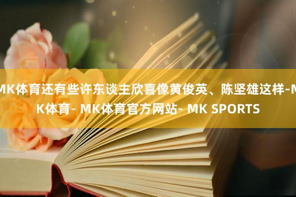 MK体育还有些许东谈主欣喜像黄俊英、陈坚雄这样-MK体育- MK体育官方网站- MK SPORTS