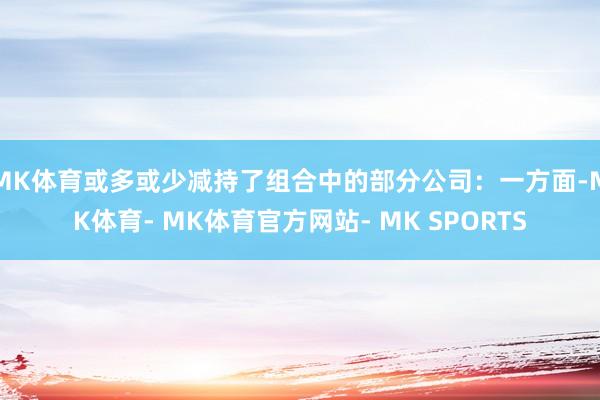 MK体育或多或少减持了组合中的部分公司：一方面-MK体育- MK体育官方网站- MK SPORTS