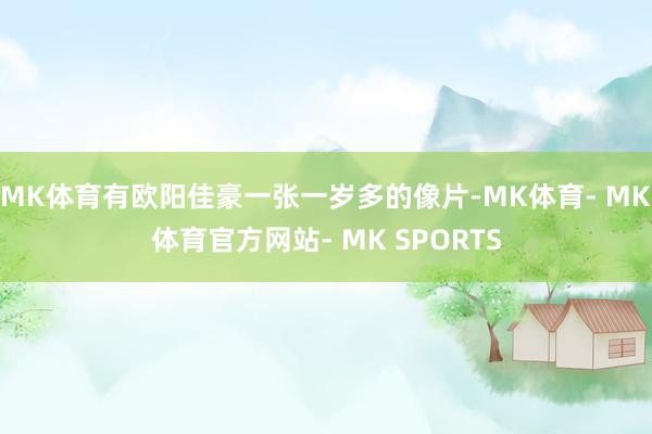 MK体育有欧阳佳豪一张一岁多的像片-MK体育- MK体育官方网站- MK SPORTS