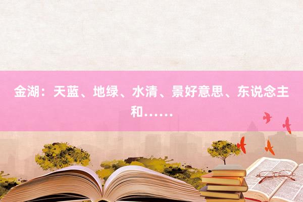 金湖：天蓝、地绿、水清、景好意思、东说念主和……