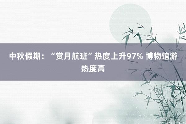 中秋假期：“赏月航班”热度上升97% 博物馆游热度高
