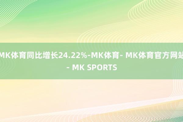 MK体育同比增长24.22%-MK体育- MK体育官方网站- MK SPORTS