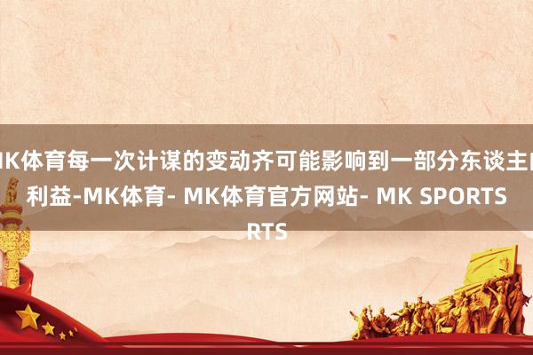 MK体育每一次计谋的变动齐可能影响到一部分东谈主的利益-MK体育- MK体育官方网站- MK SPORTS