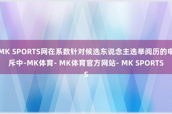 MK SPORTS网在系数针对候选东说念主选举阅历的申斥中-MK体育- MK体育官方网站- MK SPORTS