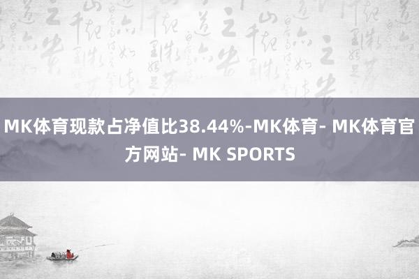MK体育现款占净值比38.44%-MK体育- MK体育官方网站- MK SPORTS