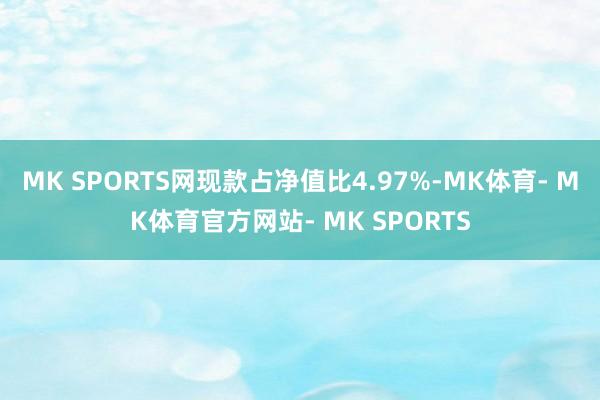 MK SPORTS网现款占净值比4.97%-MK体育- MK体育官方网站- MK SPORTS