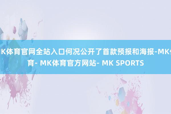 MK体育官网全站入口何况公开了首款预报和海报-MK体育- MK体育官方网站- MK SPORTS