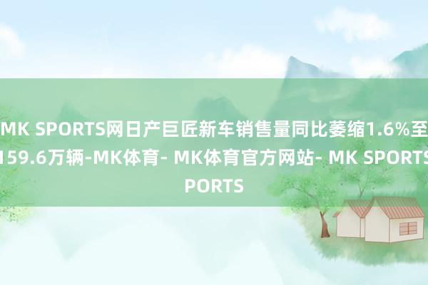 MK SPORTS网日产巨匠新车销售量同比萎缩1.6%至159.6万辆-MK体育- MK体育官方网站- MK SPORTS