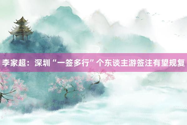 李家超：深圳“一签多行”个东谈主游签注有望规复