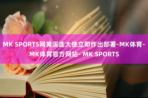 MK SPORTS网黄溪连大使立即作出部署-MK体育- MK体育官方网站- MK SPORTS