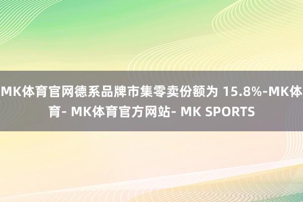 MK体育官网德系品牌市集零卖份额为 15.8%-MK体育- MK体育官方网站- MK SPORTS