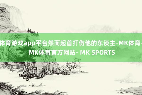 体育游戏app平台然而起首打伤他的东谈主-MK体育- MK体育官方网站- MK SPORTS