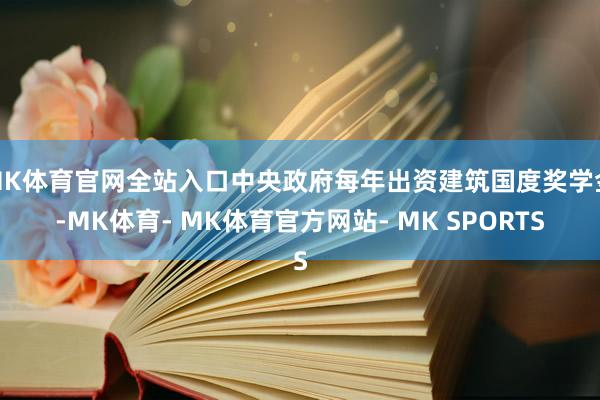 MK体育官网全站入口中央政府每年出资建筑国度奖学金-MK体育- MK体育官方网站- MK SPORTS