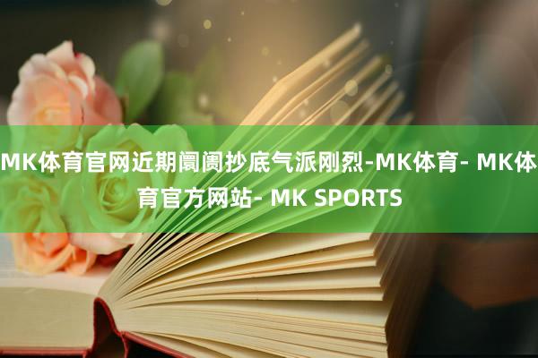MK体育官网近期阛阓抄底气派刚烈-MK体育- MK体育官方网站- MK SPORTS