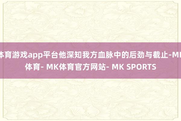 体育游戏app平台他深知我方血脉中的后劲与截止-MK体育- MK体育官方网站- MK SPORTS