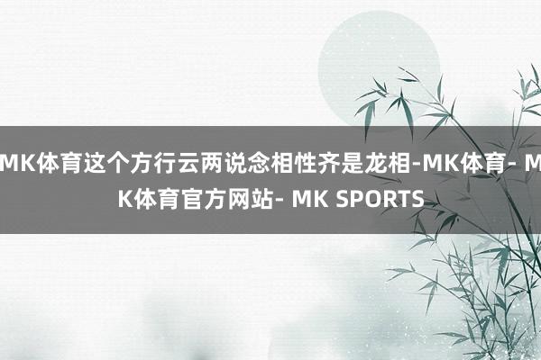 MK体育这个方行云两说念相性齐是龙相-MK体育- MK体育官方网站- MK SPORTS