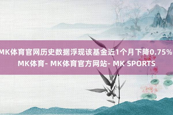 MK体育官网历史数据浮现该基金近1个月下降0.75%-MK体育- MK体育官方网站- MK SPORTS