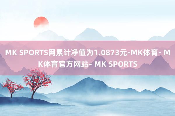 MK SPORTS网累计净值为1.0873元-MK体育- MK体育官方网站- MK SPORTS