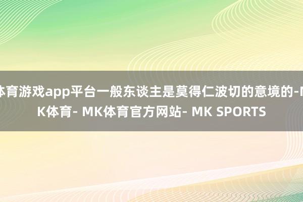 体育游戏app平台一般东谈主是莫得仁波切的意境的-MK体育- MK体育官方网站- MK SPORTS