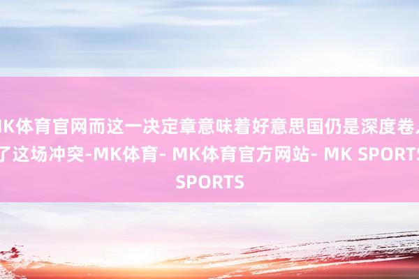 MK体育官网而这一决定章意味着好意思国仍是深度卷入了这场冲突-MK体育- MK体育官方网站- MK SPORTS
