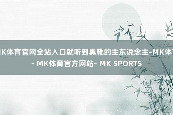 MK体育官网全站入口就听到黑靴的主东说念主-MK体育- MK体育官方网站- MK SPORTS