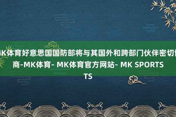 MK体育好意思国国防部将与其国外和跨部门伙伴密切协商-MK体育- MK体育官方网站- MK SPORTS