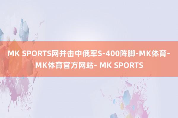MK SPORTS网并击中俄军S-400阵脚-MK体育- MK体育官方网站- MK SPORTS