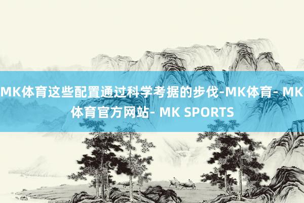 MK体育这些配置通过科学考据的步伐-MK体育- MK体育官方网站- MK SPORTS