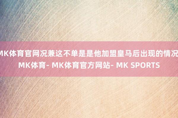 MK体育官网况兼这不单是是他加盟皇马后出现的情况-MK体育- MK体育官方网站- MK SPORTS