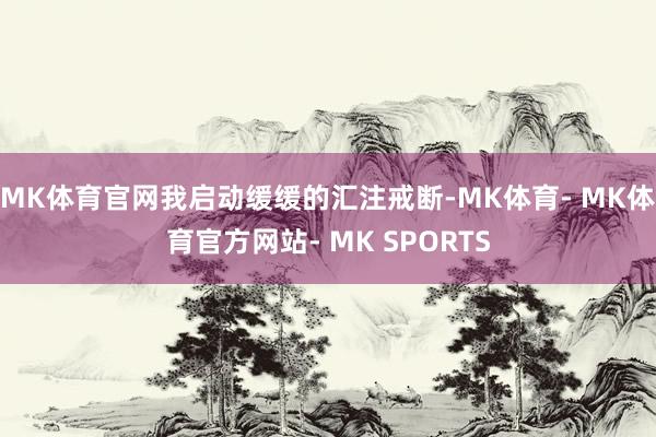 MK体育官网我启动缓缓的汇注戒断-MK体育- MK体育官方网站- MK SPORTS