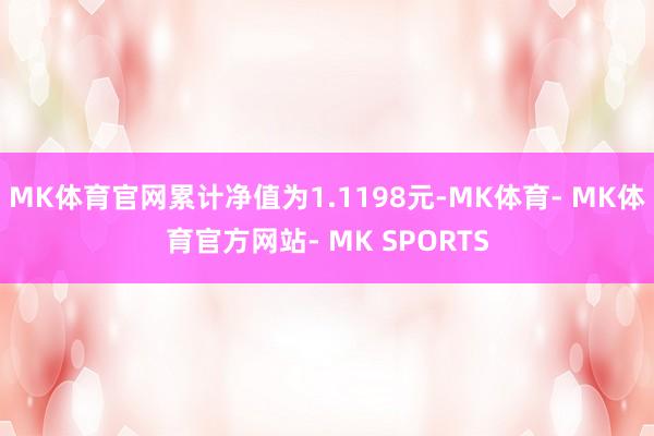 MK体育官网累计净值为1.1198元-MK体育- MK体育官方网站- MK SPORTS