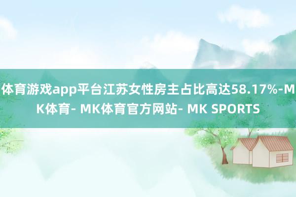 体育游戏app平台江苏女性房主占比高达58.17%-MK体育- MK体育官方网站- MK SPORTS
