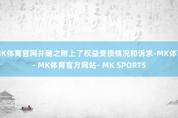 MK体育官网并随之附上了权益受损情况和诉求-MK体育- MK体育官方网站- MK SPORTS