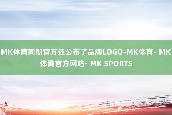 MK体育同期官方还公布了品牌LOGO-MK体育- MK体育官方网站- MK SPORTS