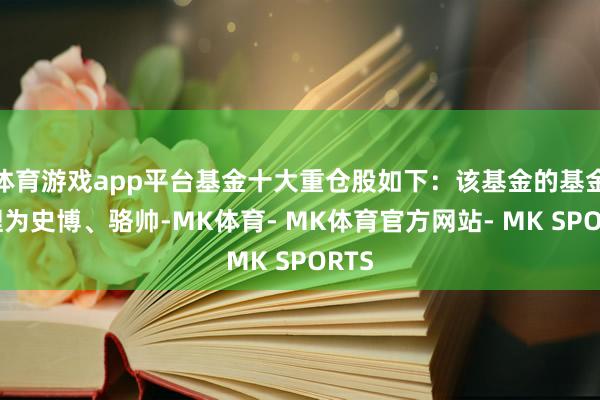 体育游戏app平台基金十大重仓股如下：该基金的基金司理为史博、骆帅-MK体育- MK体育官方网站- MK SPORTS