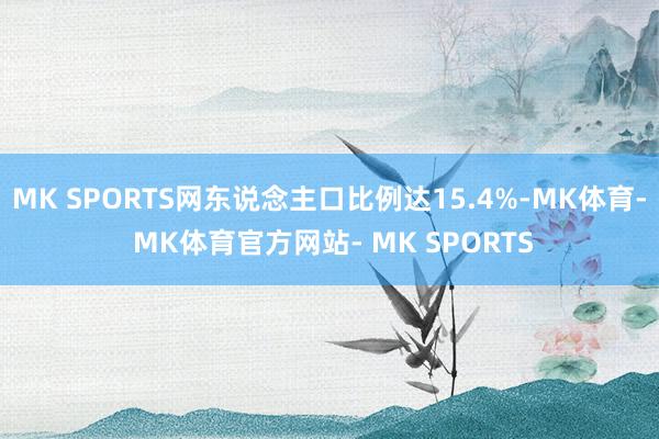MK SPORTS网东说念主口比例达15.4%-MK体育- MK体育官方网站- MK SPORTS