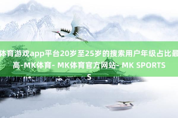 体育游戏app平台20岁至25岁的搜索用户年级占比最高-MK体育- MK体育官方网站- MK SPORTS