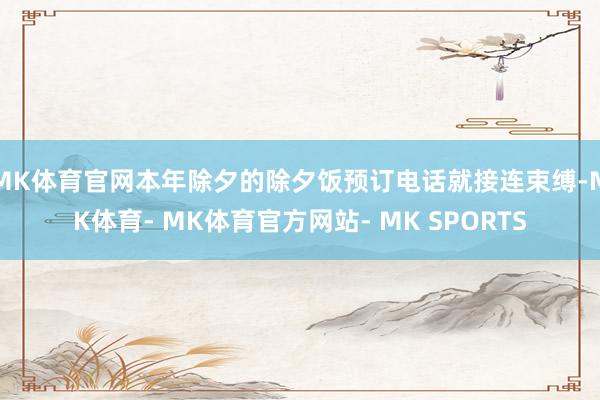 MK体育官网本年除夕的除夕饭预订电话就接连束缚-MK体育- MK体育官方网站- MK SPORTS