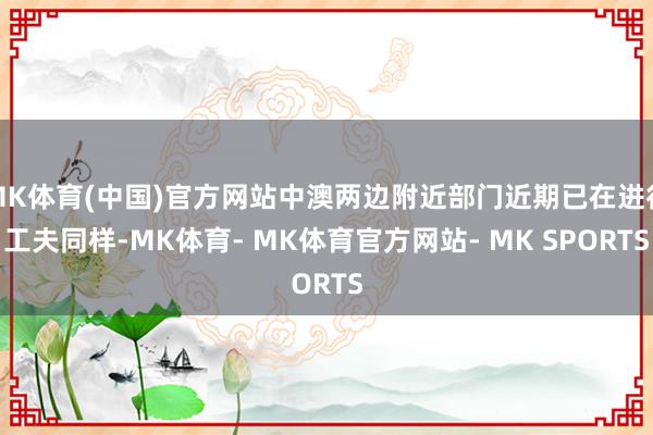 MK体育(中国)官方网站中澳两边附近部门近期已在进行工夫同样-MK体育- MK体育官方网站- MK SPORTS