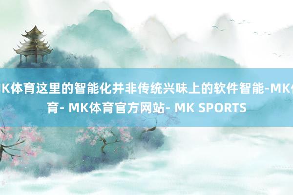 MK体育这里的智能化并非传统兴味上的软件智能-MK体育- MK体育官方网站- MK SPORTS