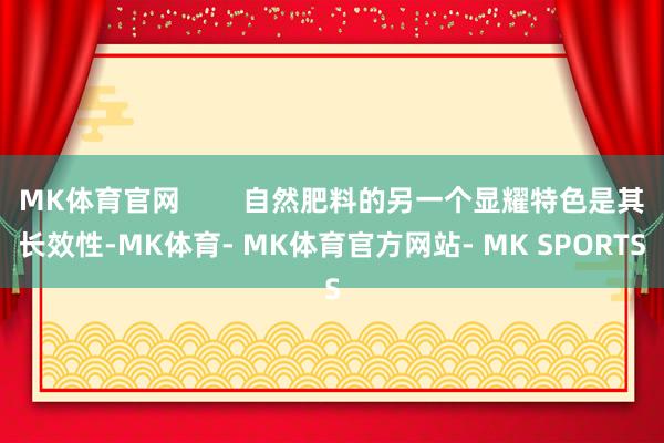 MK体育官网        自然肥料的另一个显耀特色是其长效性-MK体育- MK体育官方网站- MK SPORTS