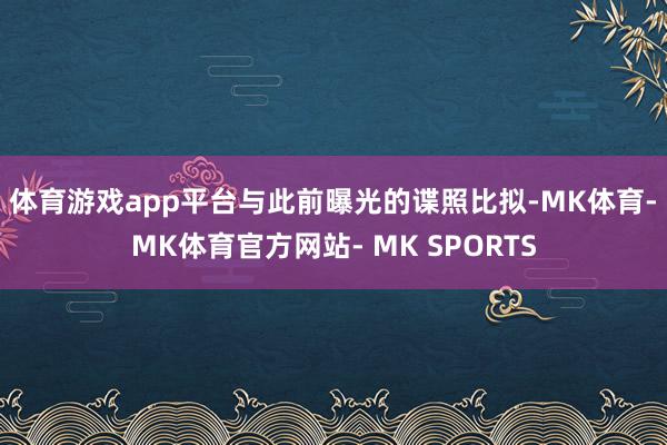 体育游戏app平台与此前曝光的谍照比拟-MK体育- MK体育官方网站- MK SPORTS
