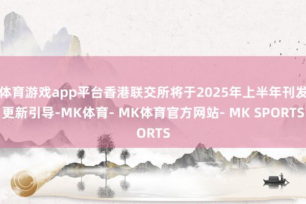 体育游戏app平台香港联交所将于2025年上半年刊发更新引导-MK体育- MK体育官方网站- MK SPORTS