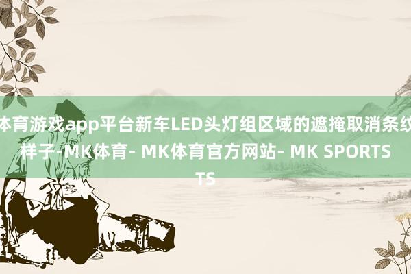 体育游戏app平台新车LED头灯组区域的遮掩取消条纹样子-MK体育- MK体育官方网站- MK SPORTS