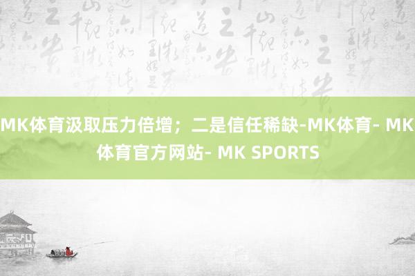 MK体育汲取压力倍增；二是信任稀缺-MK体育- MK体育官方网站- MK SPORTS